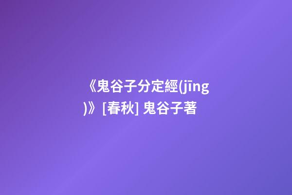 《鬼谷子分定經(jīng)》[春秋] 鬼谷子著